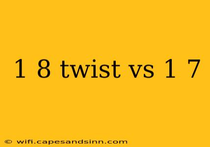 1 8 twist vs 1 7