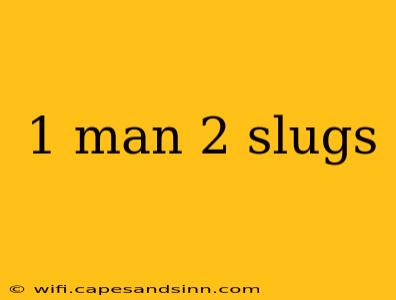 1 man 2 slugs