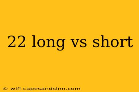 22 long vs short