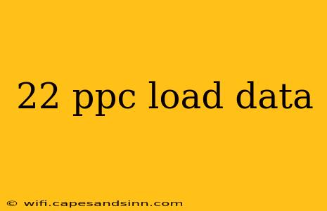 22 ppc load data