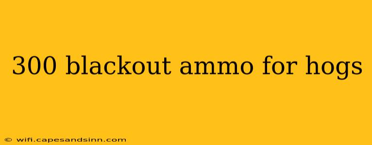 300 blackout ammo for hogs