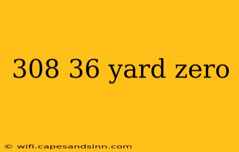 308 36 yard zero