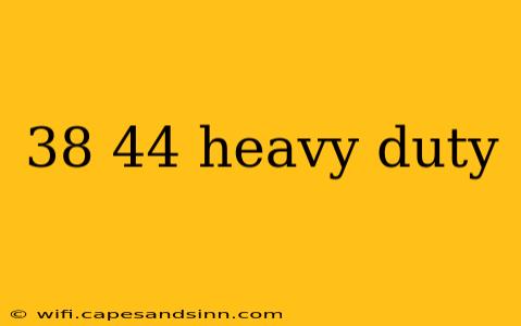 38 44 heavy duty