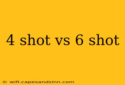 4 shot vs 6 shot