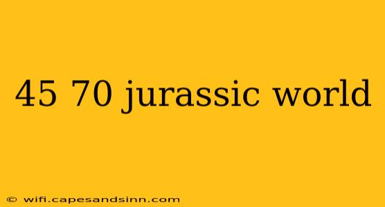 45 70 jurassic world