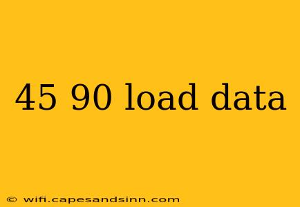 45 90 load data