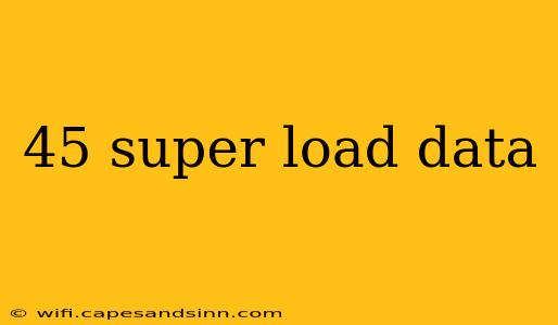 45 super load data