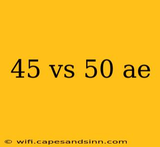 45 vs 50 ae