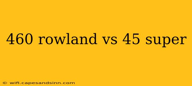 460 rowland vs 45 super