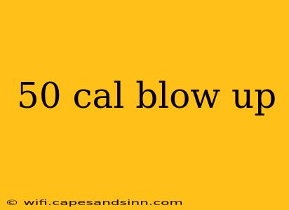 50 cal blow up