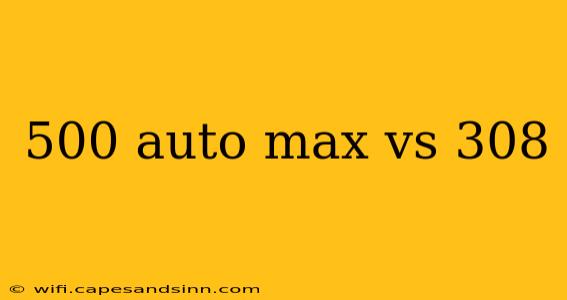 500 auto max vs 308