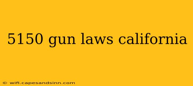 5150 gun laws california