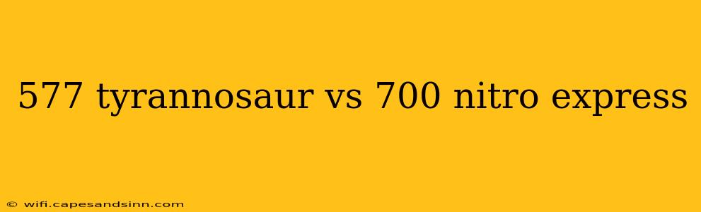 577 tyrannosaur vs 700 nitro express