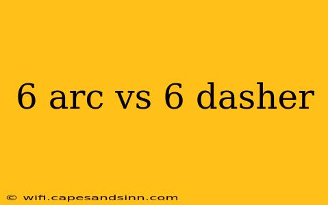 6 arc vs 6 dasher