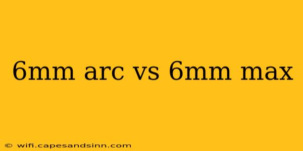 6mm arc vs 6mm max