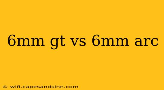 6mm gt vs 6mm arc