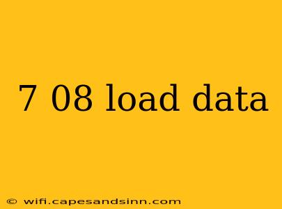 7 08 load data