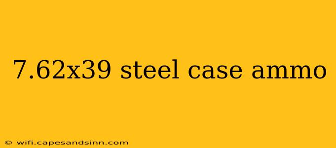 7.62x39 steel case ammo