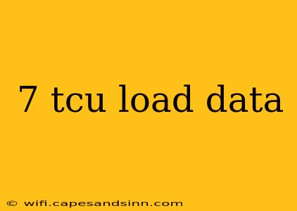 7 tcu load data