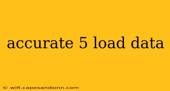 accurate 5 load data