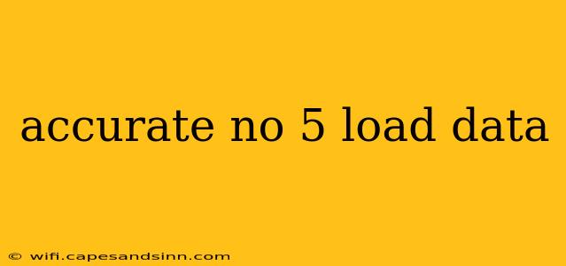 accurate no 5 load data