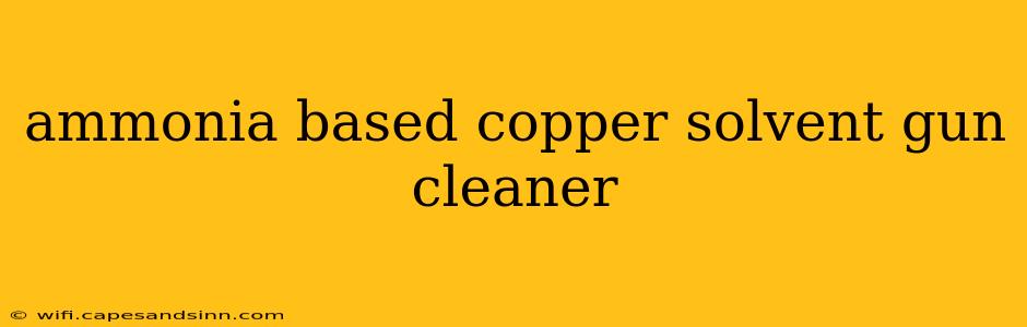 ammonia based copper solvent gun cleaner