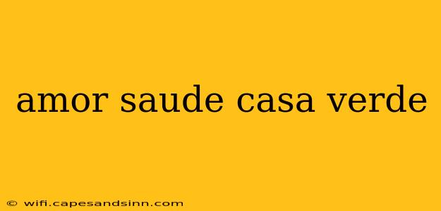 amor saude casa verde