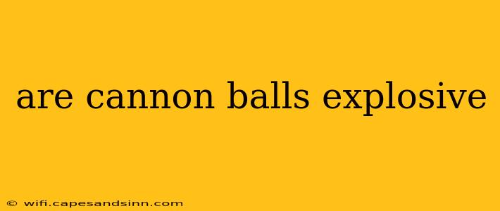 are cannon balls explosive