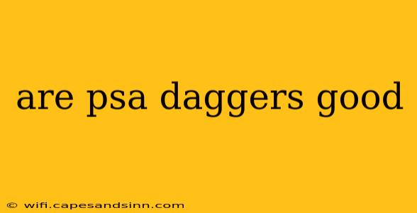 are psa daggers good