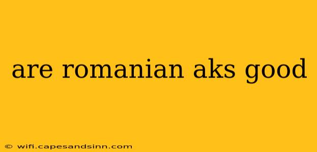 are romanian aks good