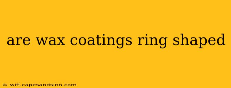 are wax coatings ring shaped