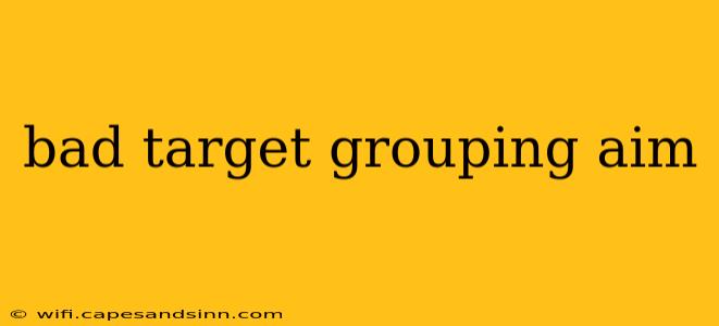 bad target grouping aim