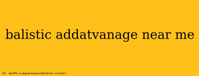 balistic addatvanage near me