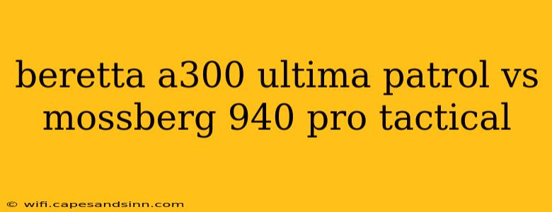 beretta a300 ultima patrol vs mossberg 940 pro tactical