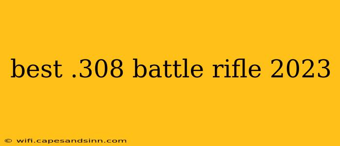 best .308 battle rifle 2023