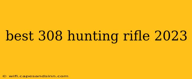 best 308 hunting rifle 2023