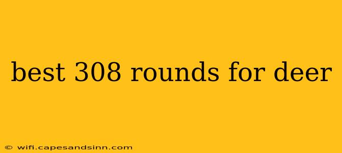 best 308 rounds for deer