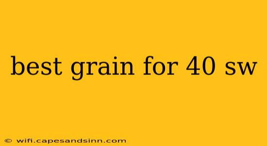 best grain for 40 sw