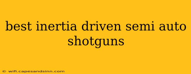 best inertia driven semi auto shotguns