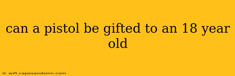 can a pistol be gifted to an 18 year old