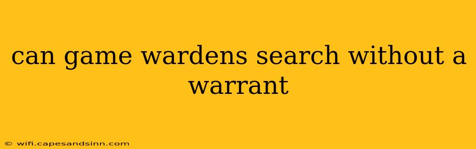 can game wardens search without a warrant