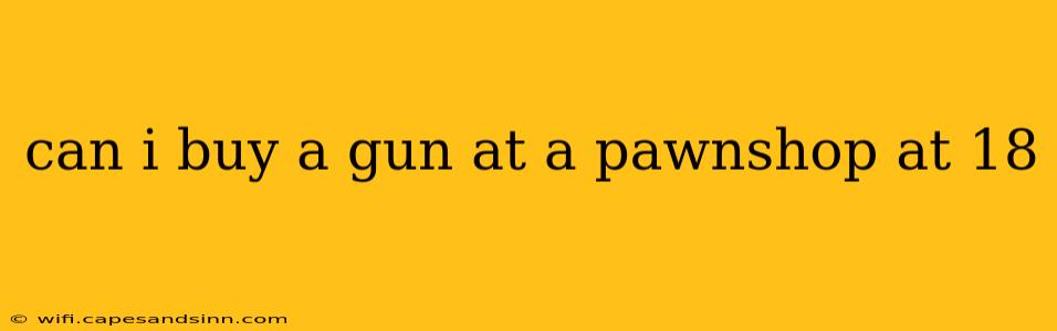 can i buy a gun at a pawnshop at 18