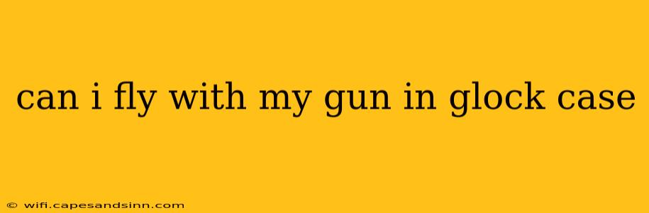 can i fly with my gun in glock case