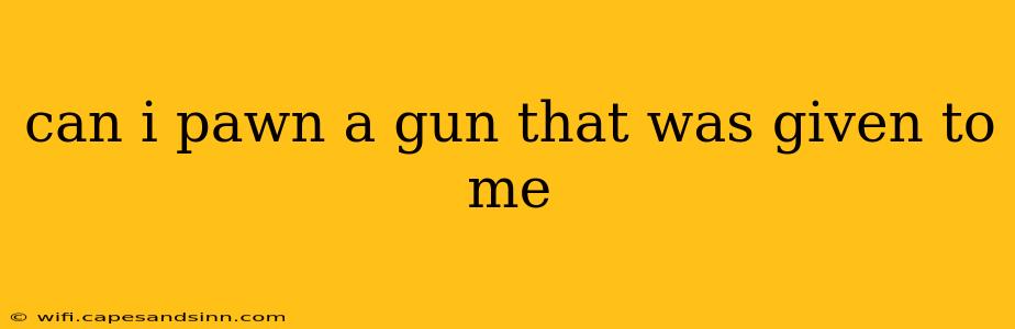 can i pawn a gun that was given to me