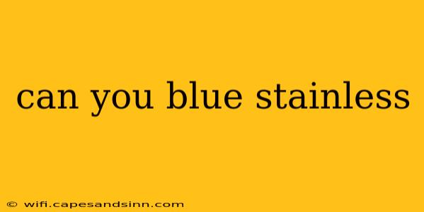 can you blue stainless