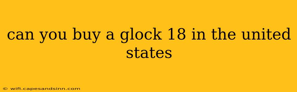 can you buy a glock 18 in the united states