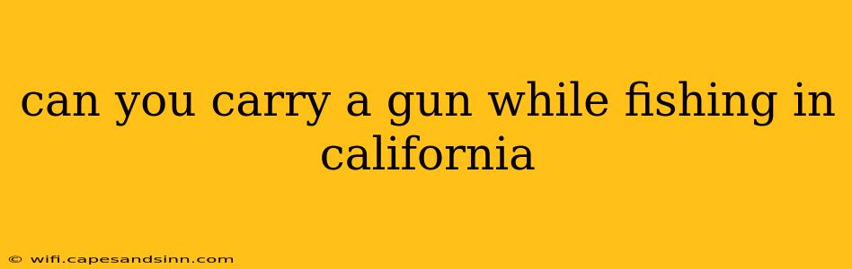 can you carry a gun while fishing in california