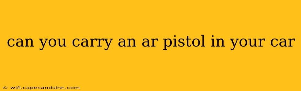 can you carry an ar pistol in your car