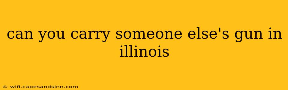 can you carry someone else's gun in illinois