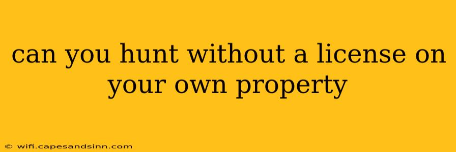 can you hunt without a license on your own property